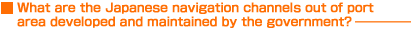 What are the Japanese navigation channels out of port area developed and maintained by the government?@            